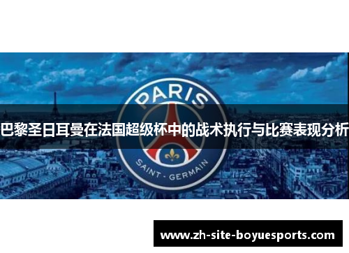 巴黎圣日耳曼在法国超级杯中的战术执行与比赛表现分析