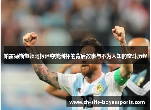 帕雷德斯带领阿根廷夺美洲杯的背后故事与不为人知的奋斗历程 帕雷德斯带领阿根廷夺美洲杯的背后故事与不为人知的奋斗历程