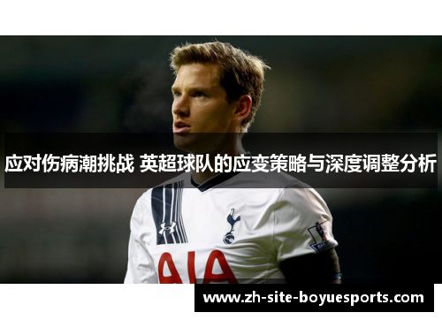 应对伤病潮挑战 英超球队的应变策略与深度调整分析