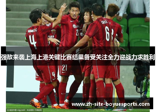 强敌来袭上海上港关键比赛结果备受关注全力迎战力求胜利 强敌来袭上海上港关键比赛结果备受关注全力迎战力求胜利