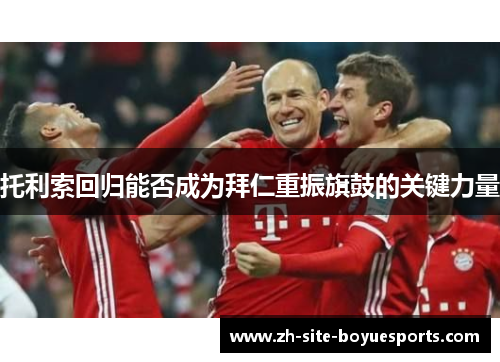 托利索回归能否成为拜仁重振旗鼓的关键力量