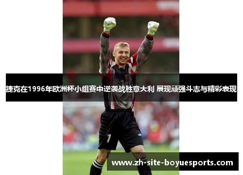 捷克在1996年欧洲杯小组赛中逆袭战胜意大利 展现顽强斗志与精彩表现 捷克在1996年欧洲杯小组赛中逆袭战胜意大利 展现顽强斗志与精彩表现