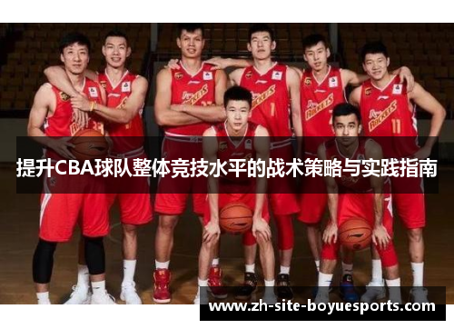 提升CBA球队整体竞技水平的战术策略与实践指南 提升CBA球队整体竞技水平的战术策略与实践指南