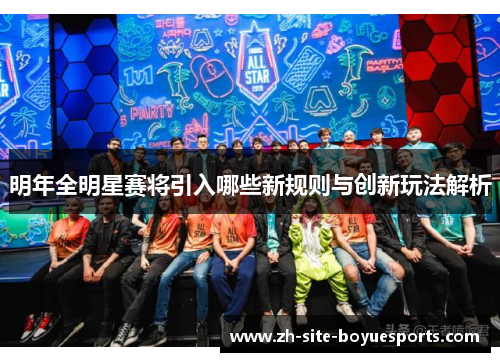 明年全明星赛将引入哪些新规则与创新玩法解析 明年全明星赛将引入哪些新规则与创新玩法解析