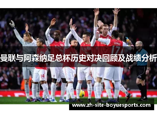 曼联与阿森纳足总杯历史对决回顾及战绩分析 曼联与阿森纳足总杯历史对决回顾及战绩分析