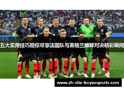 五大实用技巧助你尽享法国队与英格兰巅峰对决精彩瞬间