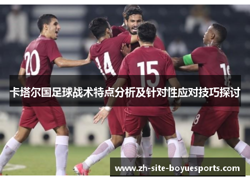 卡塔尔国足球战术特点分析及针对性应对技巧探讨 卡塔尔国足球战术特点分析及针对性应对技巧探讨