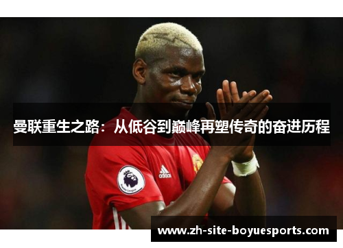 曼联重生之路：从低谷到巅峰再塑传奇的奋进历程