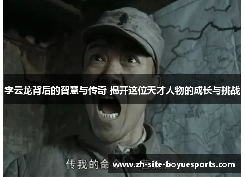 李云龙背后的智慧与传奇 揭开这位天才人物的成长与挑战 李云龙背后的智慧与传奇 揭开这位天才人物的成长与挑战