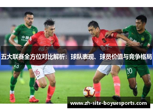 五大联赛全方位对比解析:球队表现、球员价值与竞争格局 五大联赛全方位对比解析:球队表现、球员价值与竞争格局