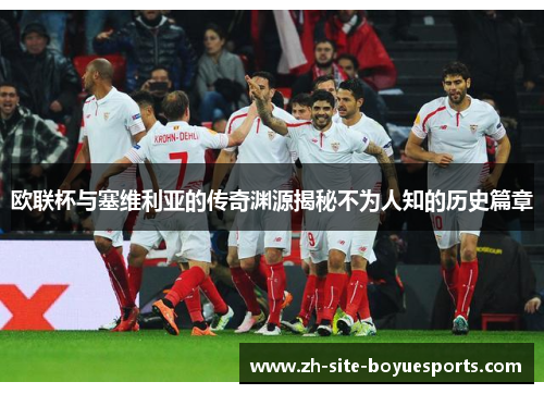 欧联杯与塞维利亚的传奇渊源揭秘不为人知的历史篇章