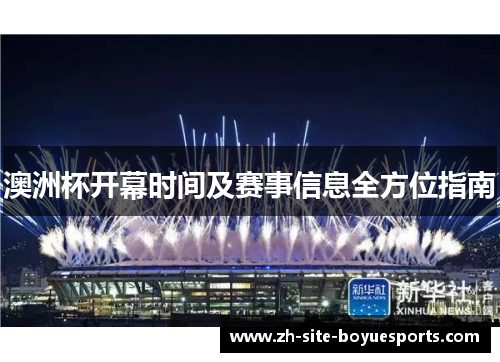 澳洲杯开幕时间及赛事信息全方位指南 澳洲杯开幕时间及赛事信息全方位指南