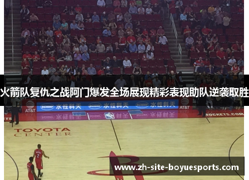 火箭队复仇之战阿门爆发全场展现精彩表现助队逆袭取胜