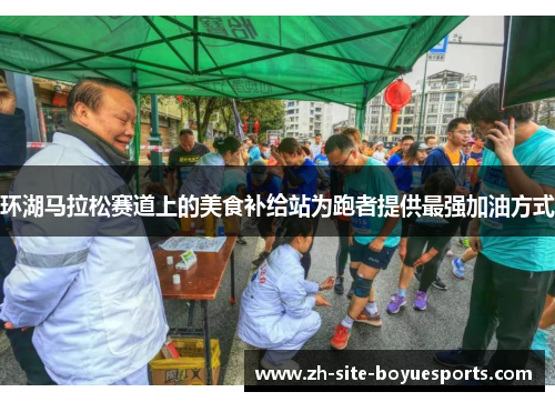 环湖马拉松赛道上的美食补给站为跑者提供最强加油方式 环湖马拉松赛道上的美食补给站为跑者提供最强加油方式