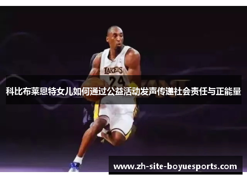 科比布莱恩特女儿如何通过公益活动发声传递社会责任与正能量 科比布莱恩特女儿如何通过公益活动发声传递社会责任与正能量