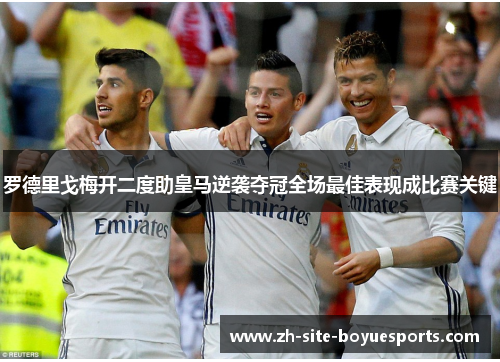 罗德里戈梅开二度助皇马逆袭夺冠全场最佳表现成比赛关键