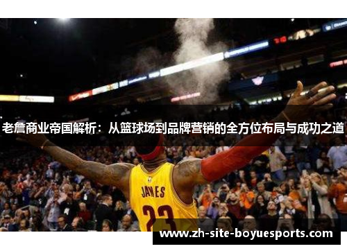 老詹商业帝国解析：从篮球场到品牌营销的全方位布局与成功之道