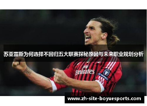 苏亚雷斯为何选择不回归五大联赛探秘原因与未来职业规划分析