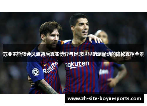 苏亚雷斯转会风波背后真实博弈与足球世界暗潮涌动的隐秘真相全景