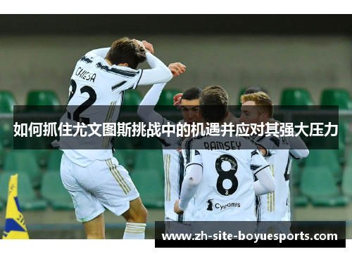 如何抓住尤文图斯挑战中的机遇并应对其强大压力 如何抓住尤文图斯挑战中的机遇并应对其强大压力