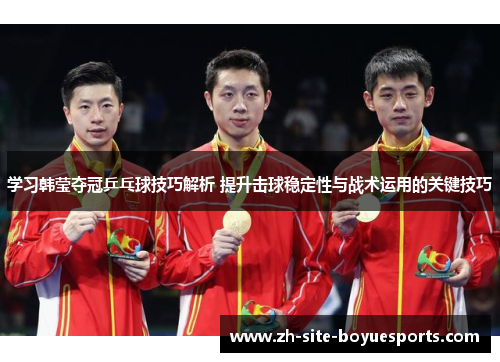 学习韩莹夺冠乒乓球技巧解析 提升击球稳定性与战术运用的关键技巧 学习韩莹夺冠乒乓球技巧解析 提升击球稳定性与战术运用的关键技巧