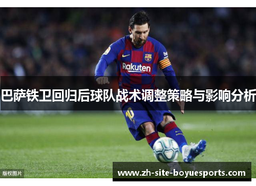 巴萨铁卫回归后球队战术调整策略与影响分析