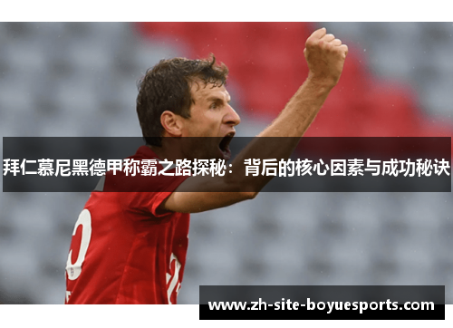 拜仁慕尼黑德甲称霸之路探秘：背后的核心因素与成功秘诀