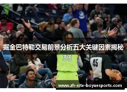 掘金巴特勒交易前景分析五大关键因素揭秘