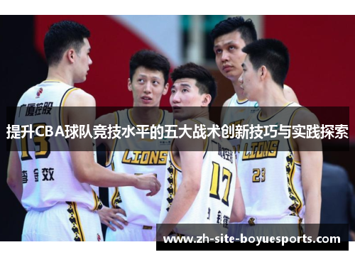提升CBA球队竞技水平的五大战术创新技巧与实践探索