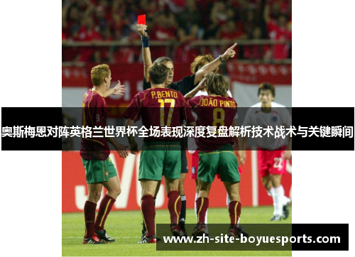 奥斯梅恩对阵英格兰世界杯全场表现深度复盘解析技术战术与关键瞬间
