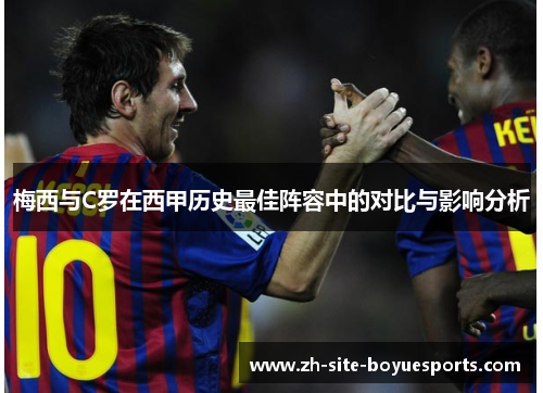 梅西与C罗在西甲历史最佳阵容中的对比与影响分析 梅西与C罗在西甲历史最佳阵容中的对比与影响分析