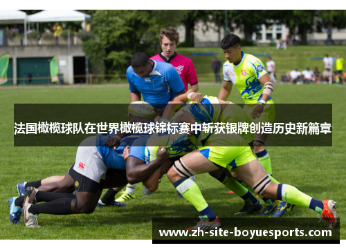 法国橄榄球队在世界橄榄球锦标赛中斩获银牌创造历史新篇章 法国橄榄球队在世界橄榄球锦标赛中斩获银牌创造历史新篇章