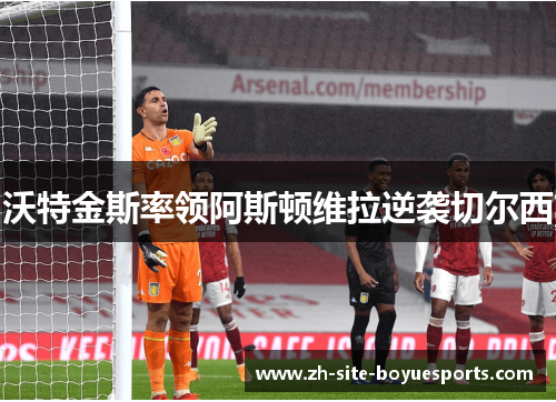 沃特金斯率领阿斯顿维拉逆袭切尔西 沃特金斯率领阿斯顿维拉逆袭切尔西