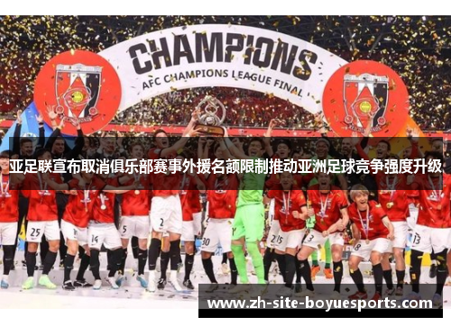 亚足联宣布取消俱乐部赛事外援名额限制推动亚洲足球竞争强度升级