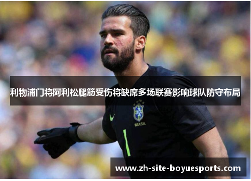 利物浦门将阿利松腿筋受伤将缺席多场联赛影响球队防守布局 利物浦门将阿利松腿筋受伤将缺席多场联赛影响球队防守布局