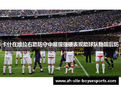 卡什在维拉右路防守中展现强硬表现助球队稳固后防 卡什在维拉右路防守中展现强硬表现助球队稳固后防
