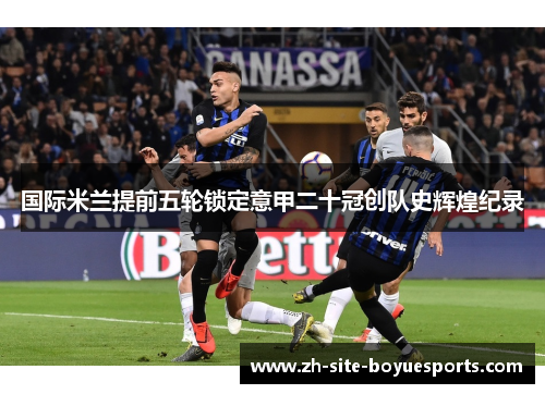 国际米兰提前五轮锁定意甲二十冠创队史辉煌纪录 国际米兰提前五轮锁定意甲二十冠创队史辉煌纪录