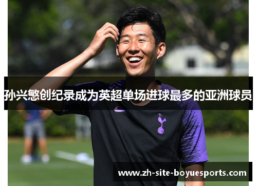 孙兴慜创纪录成为英超单场进球最多的亚洲球员 孙兴慜创纪录成为英超单场进球最多的亚洲球员