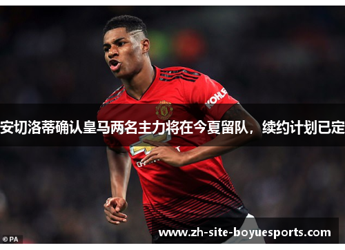 安切洛蒂确认皇马两名主力将在今夏留队，续约计划已定