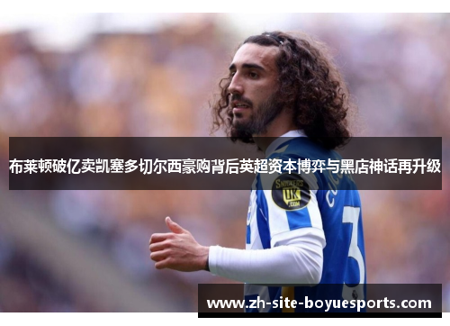 布莱顿破亿卖凯塞多切尔西豪购背后英超资本博弈与黑店神话再升级