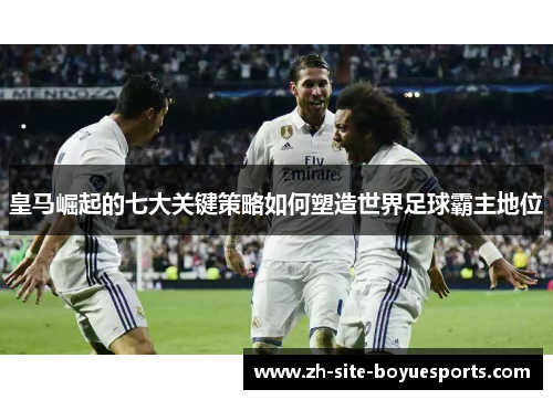 皇马崛起的七大关键策略如何塑造世界足球霸主地位