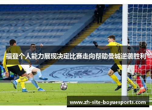 福登个人能力展现决定比赛走向帮助曼城逆袭胜利