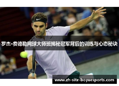 罗杰·费德勒网球大师班揭秘冠军背后的训练与心态秘诀