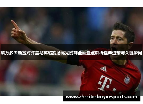 莱万多夫斯基对阵皇马英超赛场高光时刻全面盘点解析经典进球与关键瞬间