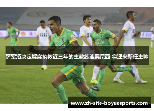 萨索洛决定解雇执教近三年的主教练迪奥尼西 将迎来新任主帅