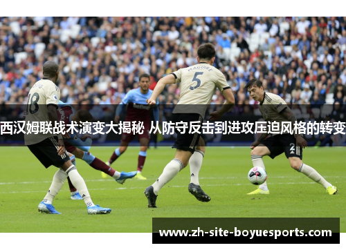 西汉姆联战术演变大揭秘 从防守反击到进攻压迫风格的转变