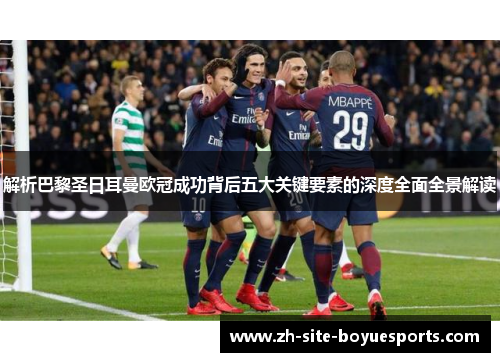 解析巴黎圣日耳曼欧冠成功背后五大关键要素的深度全面全景解读