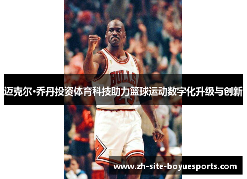 迈克尔·乔丹投资体育科技助力篮球运动数字化升级与创新