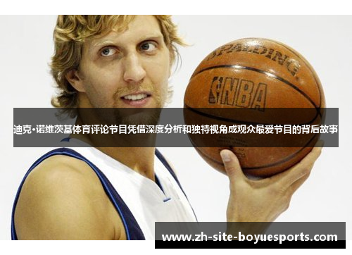 迪克·诺维茨基体育评论节目凭借深度分析和独特视角成观众最爱节目的背后故事