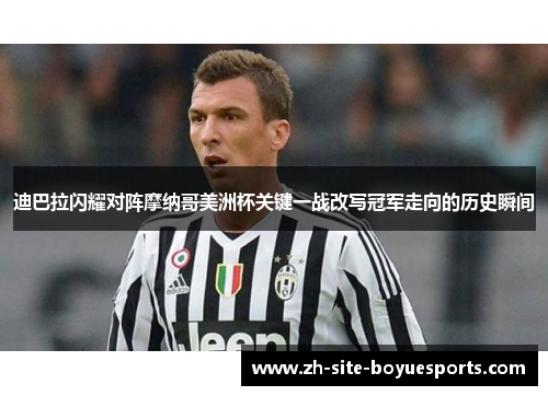 迪巴拉闪耀对阵摩纳哥美洲杯关键一战改写冠军走向的历史瞬间 迪巴拉闪耀对阵摩纳哥美洲杯关键一战改写冠军走向的历史瞬间